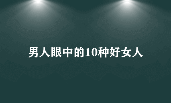 男人眼中的10种好女人