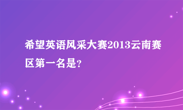 希望英语风采大赛2013云南赛区第一名是？