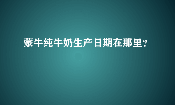 蒙牛纯牛奶生产日期在那里？