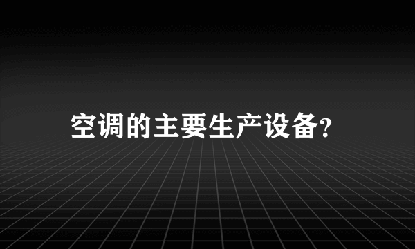 空调的主要生产设备？