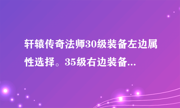 轩辕传奇法师30级装备左边属性选择。35级右边装备属性选择。