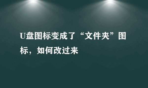 U盘图标变成了“文件夹”图标，如何改过来