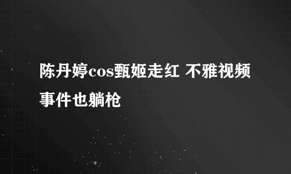 陈丹婷cos甄姬走红 不雅视频事件也躺枪