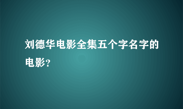 刘德华电影全集五个字名字的电影？