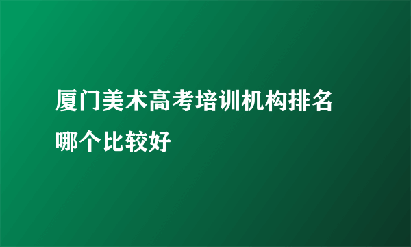 厦门美术高考培训机构排名 哪个比较好