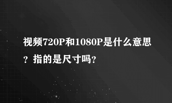 视频720P和1080P是什么意思？指的是尺寸吗？