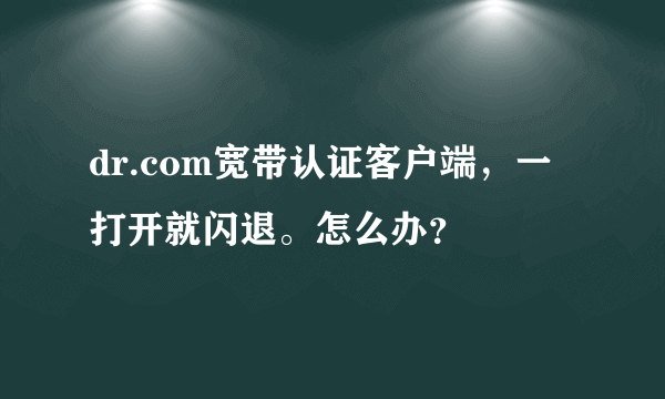 dr.com宽带认证客户端，一打开就闪退。怎么办？