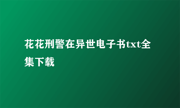 花花刑警在异世电子书txt全集下载