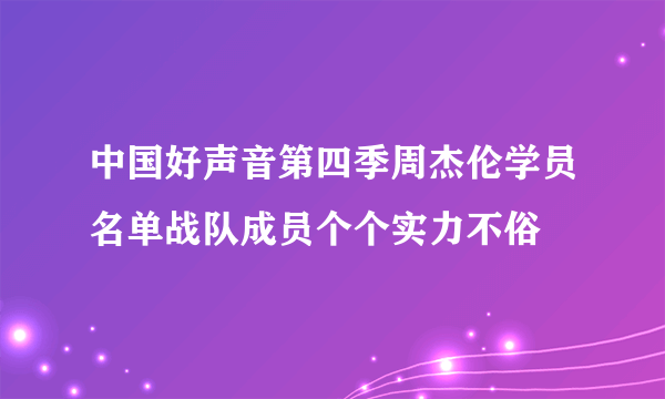 中国好声音第四季周杰伦学员名单战队成员个个实力不俗