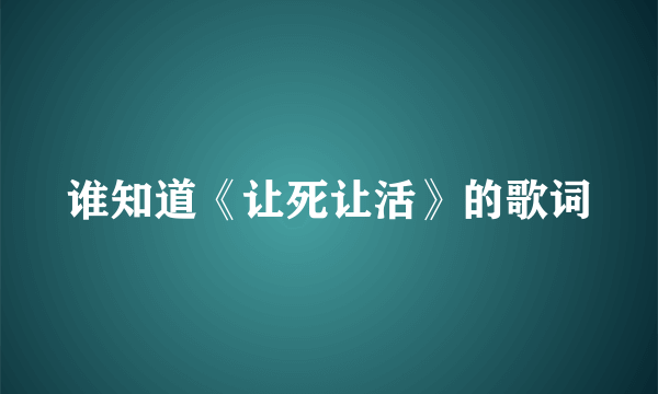 谁知道《让死让活》的歌词