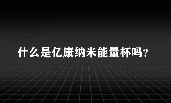 什么是亿康纳米能量杯吗？