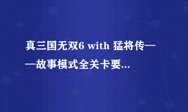 真三国无双6 with 猛将传——故事模式全关卡要点攻略(一)