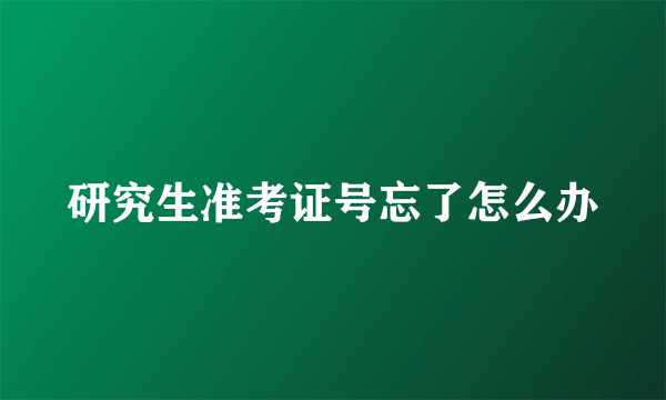 研究生准考证号忘了怎么办