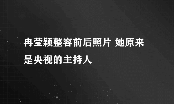 冉莹颖整容前后照片 她原来是央视的主持人