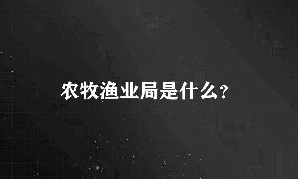 农牧渔业局是什么？