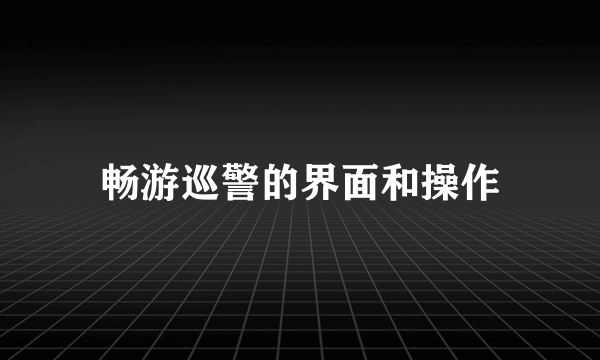 畅游巡警的界面和操作