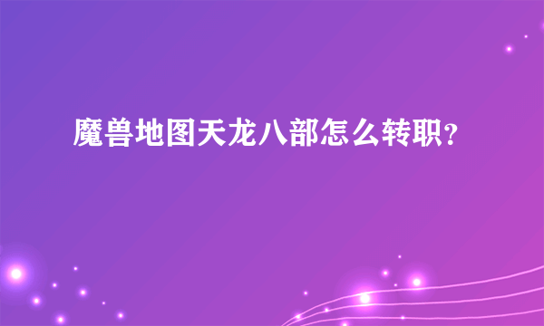 魔兽地图天龙八部怎么转职？