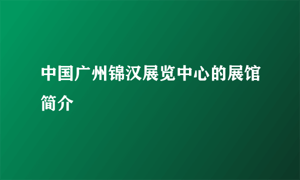 中国广州锦汉展览中心的展馆简介