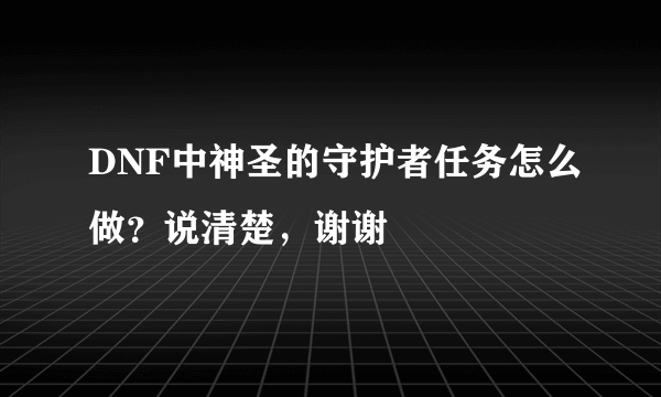 DNF中神圣的守护者任务怎么做？说清楚，谢谢