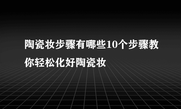 陶瓷妆步骤有哪些10个步骤教你轻松化好陶瓷妆