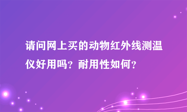 请问网上买的动物红外线测温仪好用吗？耐用性如何？