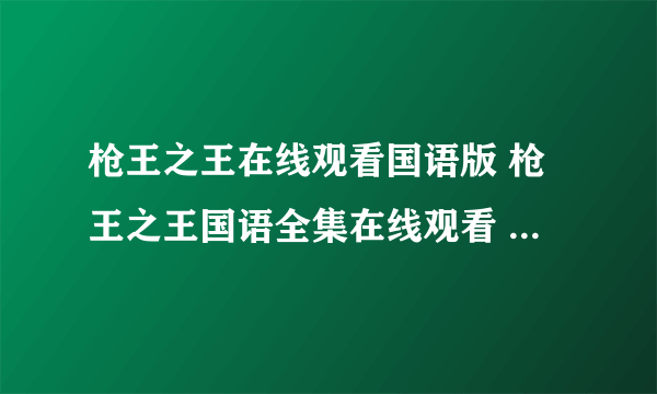 枪王之王在线观看国语版 枪王之王国语全集在线观看 枪王之王全集下载/据情介绍