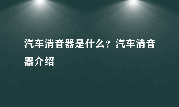 汽车消音器是什么？汽车消音器介绍