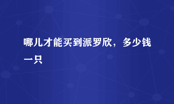 哪儿才能买到派罗欣，多少钱一只