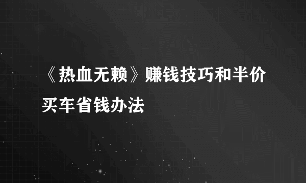 《热血无赖》赚钱技巧和半价买车省钱办法