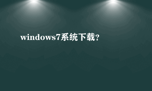 windows7系统下载？