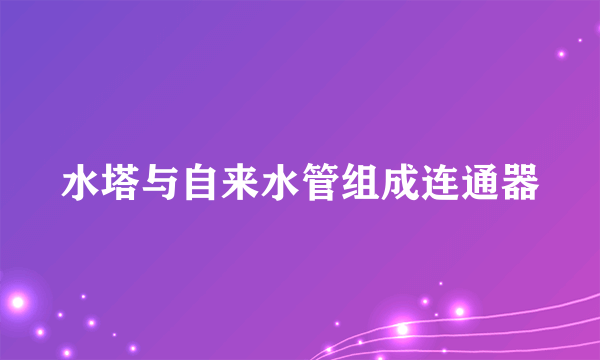 水塔与自来水管组成连通器