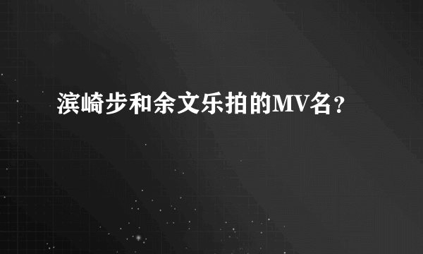 滨崎步和余文乐拍的MV名？