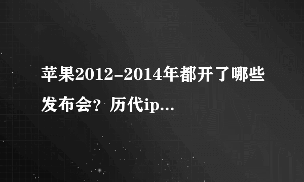 苹果2012-2014年都开了哪些发布会？历代iphone和ipad的发布时间？