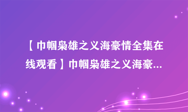 【巾帼枭雄之义海豪情全集在线观看】巾帼枭雄之义海豪情全集迅雷下载 巾帼枭雄之义海豪情QVOD高清全集播放