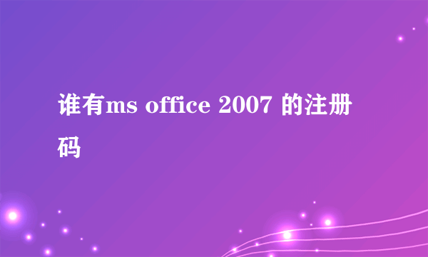 谁有ms office 2007 的注册码