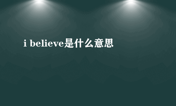 i believe是什么意思