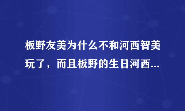 板野友美为什么不和河西智美玩了，而且板野的生日河西好像也没去