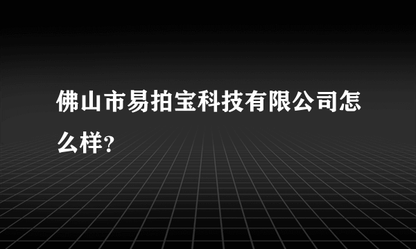 佛山市易拍宝科技有限公司怎么样？