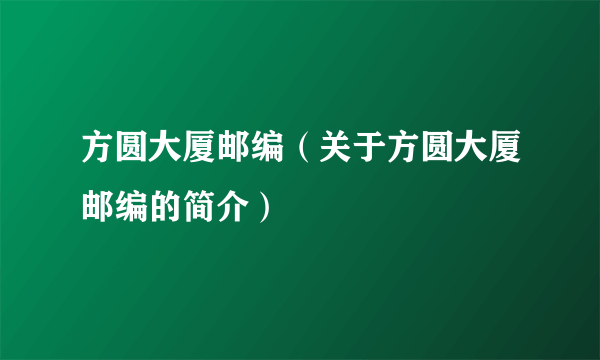 方圆大厦邮编（关于方圆大厦邮编的简介）