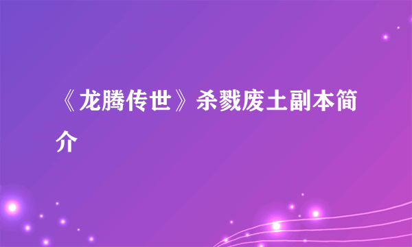 《龙腾传世》杀戮废土副本简介