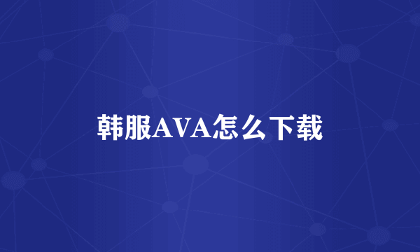 韩服AVA怎么下载