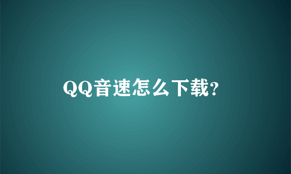 QQ音速怎么下载？