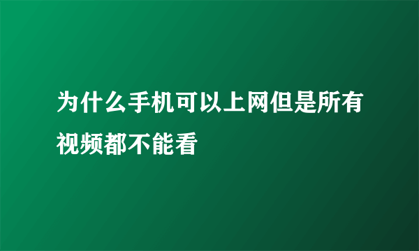 为什么手机可以上网但是所有视频都不能看