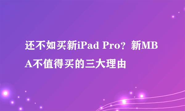 还不如买新iPad Pro？新MBA不值得买的三大理由