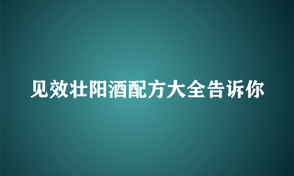 见效壮阳酒配方大全告诉你