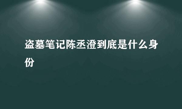 盗墓笔记陈丞澄到底是什么身份