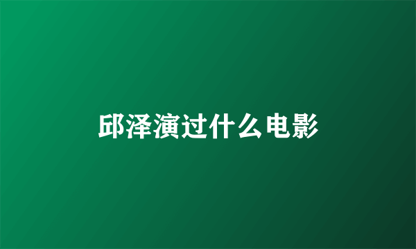 邱泽演过什么电影