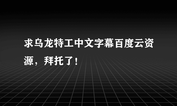 求乌龙特工中文字幕百度云资源，拜托了！