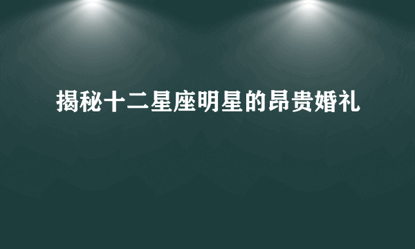 揭秘十二星座明星的昂贵婚礼