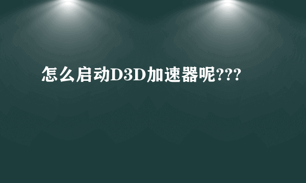 怎么启动D3D加速器呢???